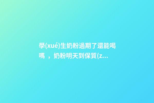學(xué)生奶粉過期了還能喝嗎，奶粉明天到保質(zhì)期了-第1張-觀點(diǎn)-玄機(jī)派